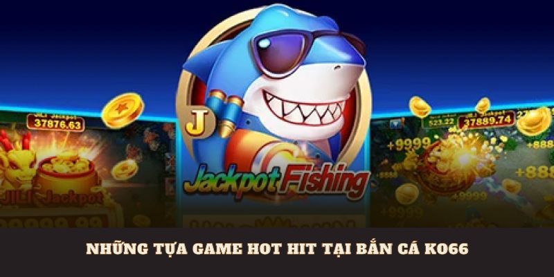 Những tựa game hot hit tại bắn cá Ko66