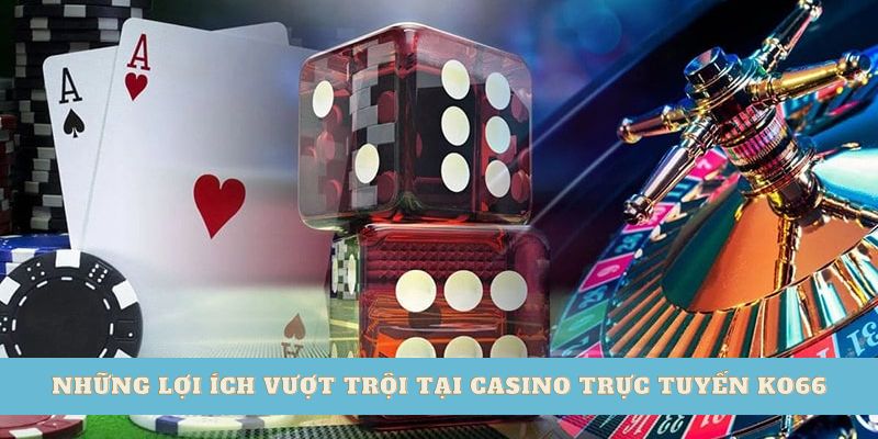 Những lợi ích vượt trội tại casino trực tuyến Ko66