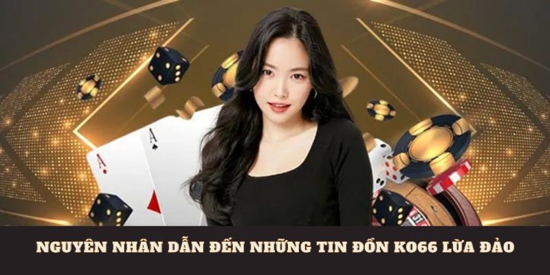 Nguyên nhân dẫn đến những tin đồn nhà cái Ko66 lừa đảo