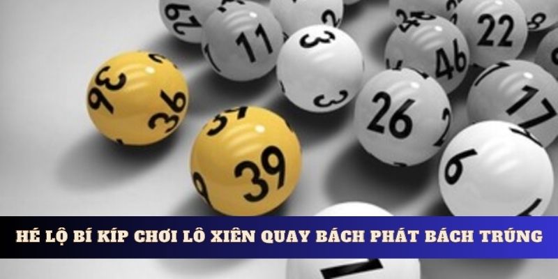 Hé lộ bí kíp chơi lô xiên quay bách phát bách trúng