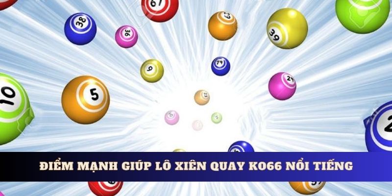 Điểm mạnh vượt trội giúp lô xiên quay Ko66 nổi tiếng nhất hiện nay