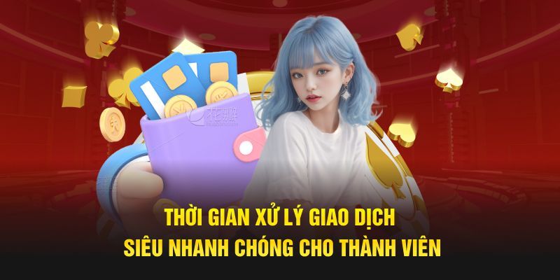 Thời gian xử lý giao dịch siêu nhanh chóng cho thành viên