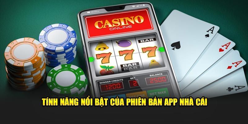 Tính năng nổi bật của phiên bản app nhà cái